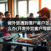 做外贸遇到僵尸客户怎么办(开发外贸客户写邮件技巧)(图3) 做外贸遇到僵尸客户怎么办(开发外贸客户写邮件技巧)(图3)