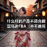什么样的产品不适合做亚马逊FBA(并不是所有的产品都适合做FBA)(图2) 什么样的产品不适合做亚马逊FBA(并不是所有的产品都适合做FBA)(图2)