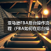 亚马逊FBA后台操作流程(FBA如何在后台操作)(图3) 亚马逊FBA后台操作流程(FBA如何在后台操作)(图3)