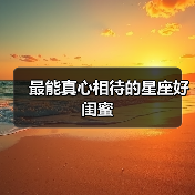 最能真心相待的星座好闺蜜