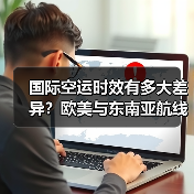 国际空运时效有多大差异？欧美与东南亚航线时间对比解析