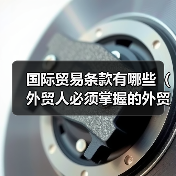 国际贸易条款有哪些(外贸人必须掌握的外贸条款都在这里)(图1) 国际贸易条款有哪些(外贸人必须掌握的外贸条款都在这里)(图1)