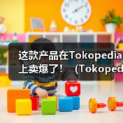 这款产品在Tokopedia上卖爆了！（Tokopedia发布平台消费趋势）