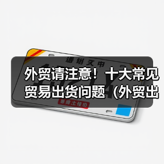 外贸请注意！十大常见贸易出货问题（外贸出货请留意这几个问题）