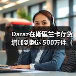 Daraz在斯里兰卡存货增加到超过500万件（Daraz还对物流进行了升级）