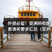 外贸必看！亚洲所有国家清关要求汇总（亚洲各国海关清关要求）