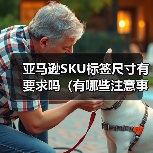 亚马逊SKU标签尺寸有要求吗（有哪些注意事项）