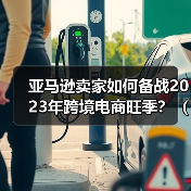 亚马逊卖家如何备战2023年跨境电商旺季？（跨境电商卖家一定要做好这些准备）