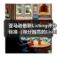 亚马逊最新Listing评分标准（得分越高的Lisiting，亚马逊给予的权重越高）
