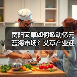 南阳艾草如何掀动亿元蓝海市场？艾草产业迎来新的春天