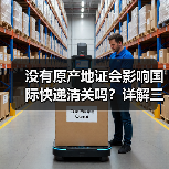 没有原产地证会影响国际快递清关吗？详解三大风险