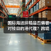 国际海运拼箱是否需要对接目的港代理?跨境电商卖家必看(图3) 国际海运拼箱是否需要对接目的港代理?跨境电商卖家必看(图3)