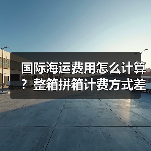 国际海运费用怎么计算？整箱拼箱计费方式差异对比（图3）