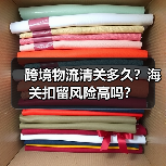 跨境物流清关多久?海关扣留风险高吗?(图2) 跨境物流清关多久?海关扣留风险高吗?(图2)