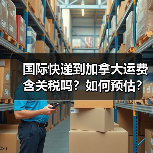 国际快递到加拿大运费含关税吗？如何预估？