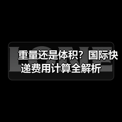 重量还是体积？国际快递费用计算全解析（图4）
