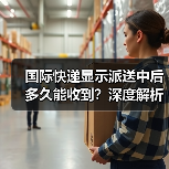 国际快递显示派送中后多久能收到?深度解析时效影响因素(图1) 国际快递显示派送中后多久能收到?深度解析时效影响因素(图1)