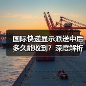 国际快递显示派送中后多久能收到?深度解析时效影响因素(图4) 国际快递显示派送中后多久能收到?深度解析时效影响因素(图4)