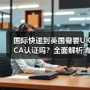 国际快递到英国需要UKCA认证吗?全面解析清关合规要求(图3) 国际快递到英国需要UKCA认证吗?全面解析清关合规要求(图3)