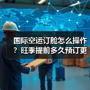国际空运订舱怎么操作?旺季提前多久预订更稳妥?(图4) 国际空运订舱怎么操作?旺季提前多久预订更稳妥?(图4)