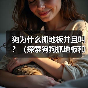 狗为什么抓地板并且叫？（探索狗狗抓地板和叫的原因及行为背后的意义）