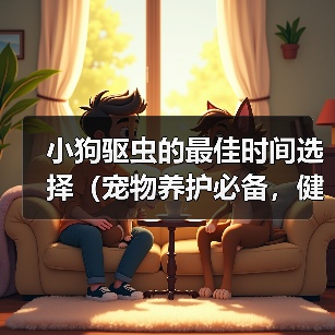 小狗驱虫的最佳时间选择（宠物养护必备，健康从小开始）（图2）