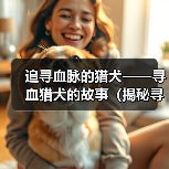 追寻血脉的猎犬——寻血猎犬的故事(揭秘寻血猎犬的神奇追踪本能)(图1) 追寻血脉的猎犬——寻血猎犬的故事(揭秘寻血猎犬的神奇追踪本能)(图1)
