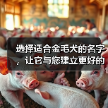 选择适合金毛犬的名字，让它与您建立更好的关系（以金毛犬为主题的名字如何选择？）（图2）