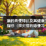 猫的粪便特征及其健康指标（探究猫的排便习惯和健康状况，了解什么是正常的猫粪便）（图4）