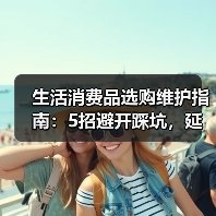 生活消费品选购维护指南:5招避开踩坑,延长使用期限(图2) 生活消费品选购维护指南:5招避开踩坑,延长使用期限(图2)