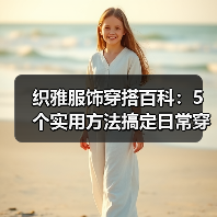 织雅服饰穿搭百科：5个实用方法搞定日常穿搭场景选择要点（图2）