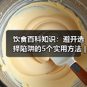 饮食百科知识:避开选择陷阱的5个实用方法 | 旭腾健康资讯(图3) 饮食百科知识:避开选择陷阱的5个实用方法 | 旭腾健康资讯(图3)