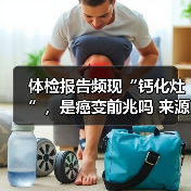 体检报告频现“钙化灶”,是癌变前兆吗 来源:互联网 2026-05-20(图1) 体检报告频现“钙化灶”,是癌变前兆吗 来源:互联网 2026-05-20(图1)