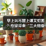 早上叫不醒上课又犯困?专家带来“三大锦囊” 来源:互联网 2026-05-20(图2) 早上叫不醒上课又犯困?专家带来“三大锦囊” 来源:互联网 2026-05-20(图2)