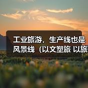工业旅游,生产线也是风景线(以文塑旅 以旅彰文) 来源:互联网 2026-05-19(图4) 工业旅游,生产线也是风景线(以文塑旅 以旅彰文) 来源:互联网 2026-05-19(图4)