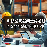 科技公司新闻宣传难题?5个方法助你提升传播效果2025(图3) 科技公司新闻宣传难题?5个方法助你提升传播效果2025(图3)