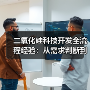 二氧化硅科技开发全流程经验:从需求判断到使用维护指南(图3) 二氧化硅科技开发全流程经验:从需求判断到使用维护指南(图3)