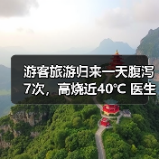 游客旅游归来一天腹泻7次，高烧近40℃ 医生提醒：出游时警惕“病从口入” 来源：互联网 2026-06-23（图2）