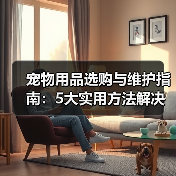 宠物用品选购与维护指南:5大实用方法解决常见难题(图2) 宠物用品选购与维护指南:5大实用方法解决常见难题(图2)
