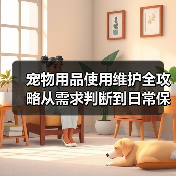 宠物用品使用维护全攻略从需求判断到日常保养5大方法（图3）