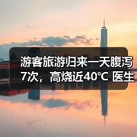 游客旅游归来一天腹泻7次，高烧近40℃ 医生提醒：出游时警惕“病从口入” 来源：互联网 2026-06-23（图1）