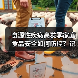 食源性疾病高发季家庭食品安全如何防控?记牢这三点 来源:互联网 2026-05-26(图3) 食源性疾病高发季家庭食品安全如何防控?记牢这三点 来源:互联网 2026-05-26(图3)