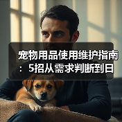 宠物用品使用维护指南:5招从需求判断到日常保养(图2) 宠物用品使用维护指南:5招从需求判断到日常保养(图2)
