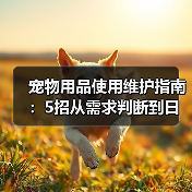 宠物用品使用维护指南:5招从需求判断到日常保养(图4) 宠物用品使用维护指南:5招从需求判断到日常保养(图4)