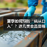 夏季如何预防“病从口入”?这几类食品需格外留意 来源:互联网 2026-06-22(图2) 夏季如何预防“病从口入”?这几类食品需格外留意 来源:互联网 2026-06-22(图2)