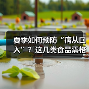 夏季如何预防“病从口入”?这几类食品需格外留意 来源:互联网 2026-06-22(图3) 夏季如何预防“病从口入”?这几类食品需格外留意 来源:互联网 2026-06-22(图3)