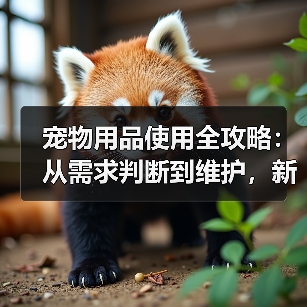 宠物用品使用全攻略:从需求判断到维护,新手必看(图2) 宠物用品使用全攻略:从需求判断到维护,新手必看(图2)