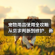 宠物用品使用全攻略:从需求判断到维护,新手必看(图3) 宠物用品使用全攻略:从需求判断到维护,新手必看(图3)