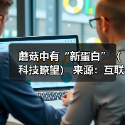 蘑菇中有“新蛋白”(科技瞭望) 来源:互联网 2026-05-25(图3) 蘑菇中有“新蛋白”(科技瞭望) 来源:互联网 2026-05-25(图3)