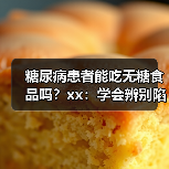 糖尿病患者能吃无糖食品吗？xx：学会辨别陷阱，牢记3个原则 来源：互联网 2025-12-10